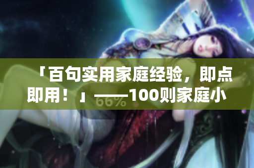 「百句实用家庭经验，即点即用！」——100则家庭小贴士总结