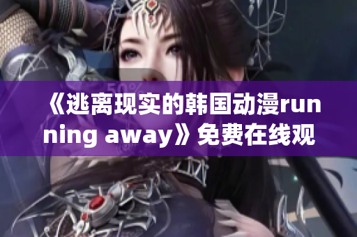 《逃离现实的韩国动漫running away》免费在线观看