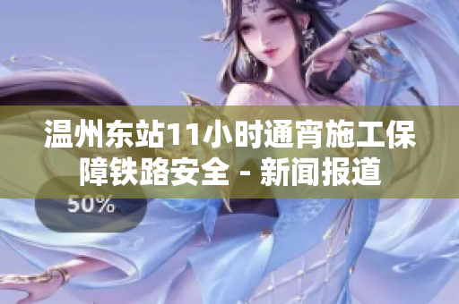 温州东站11小时通宵施工保障铁路安全 - 新闻报道