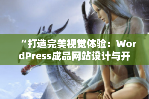 “打造完美视觉体验：WordPress成品网站设计与开发实例分享”