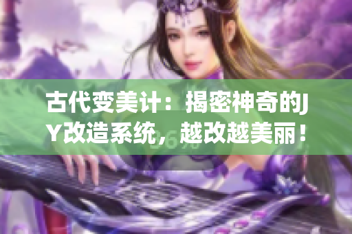 古代变美计：揭密神奇的JY改造系统，越改越美丽！
