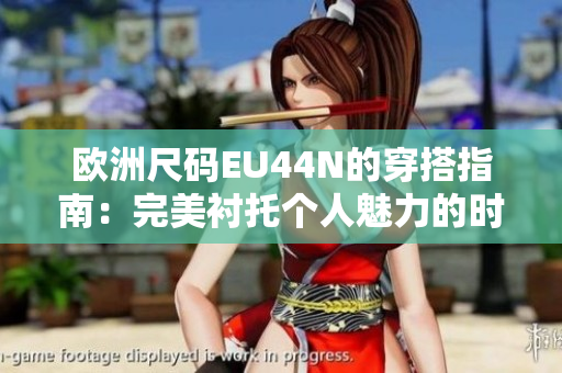 欧洲尺码EU44N的穿搭指南：完美衬托个人魅力的时尚选择