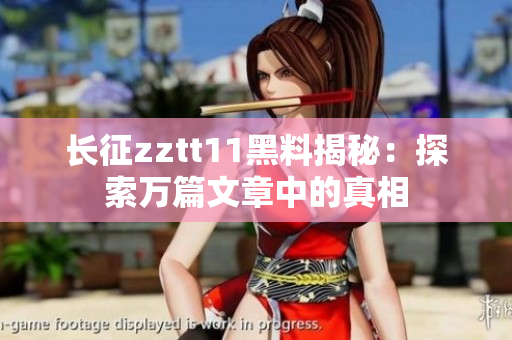 长征zztt11黑料揭秘：探索万篇文章中的真相