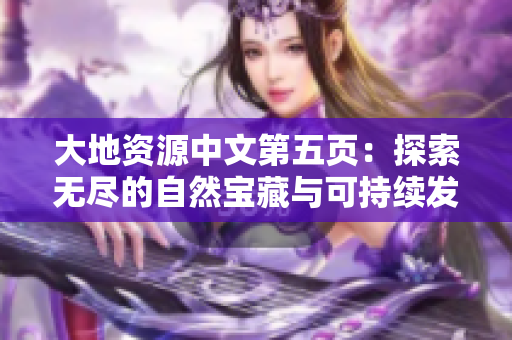 大地资源中文第五页：探索无尽的自然宝藏与可持续发展之路