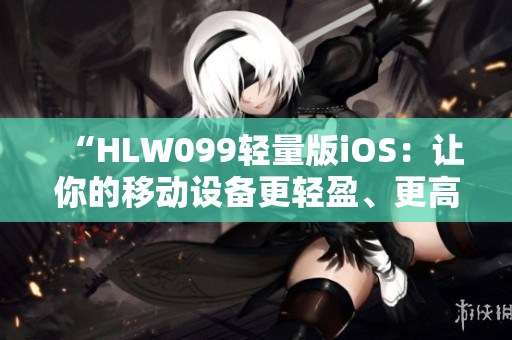 “HLW099轻量版iOS：让你的移动设备更轻盈、更高效”