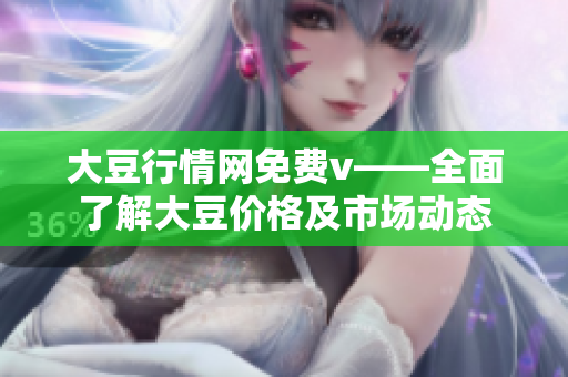 大豆行情网免费v——全面了解大豆价格及市场动态