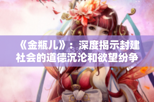 《金瓶儿》：深度揭示封建社会的道德沉沦和欲望纷争