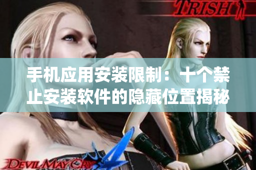 手机应用安装限制：十个禁止安装软件的隐藏位置揭秘(1)