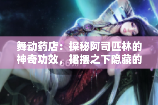舞动药店：探秘阿司匹林的神奇功效，裙摆之下隐藏的健康宝藏