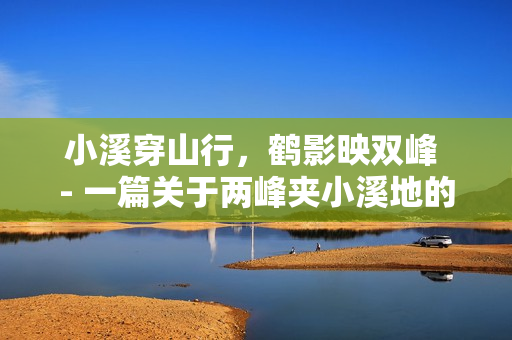 小溪穿山行，鹤影映双峰 - 一篇关于两峰夹小溪地的诗文
