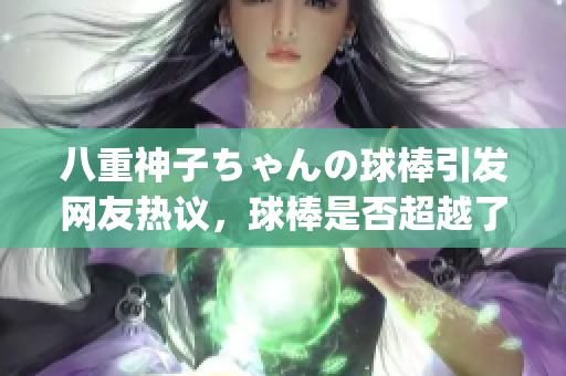 八重神子ちゃんの球棒引发网友热议，球棒是否超越了性别的界限？(1)