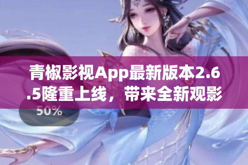 青椒影视App最新版本2.6.5隆重上线，带来全新观影体验
