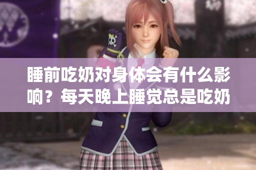 睡前吃奶对身体会有什么影响？每天晚上睡觉总是吃奶会变大吗(1)