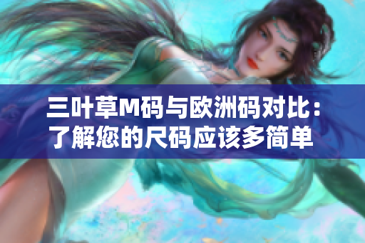 三叶草M码与欧洲码对比：了解您的尺码应该多简单 