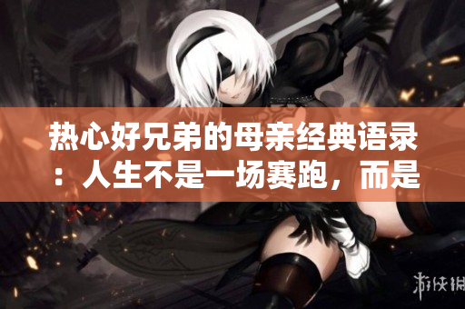 热心好兄弟的母亲经典语录：人生不是一场赛跑，而是一场长跑