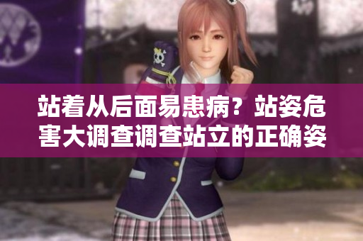 站着从后面易患病？站姿危害大调查调查站立的正确姿势更有益身体健康