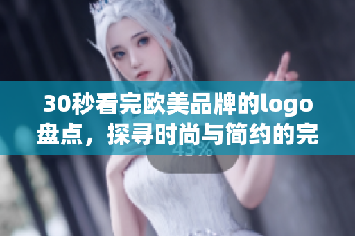 30秒看完欧美品牌的logo盘点，探寻时尚与简约的完美融合！