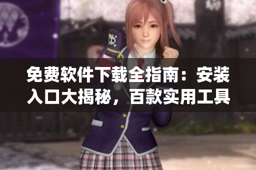 免费软件下载全指南：安装入口大揭秘，百款实用工具免费获取(1)