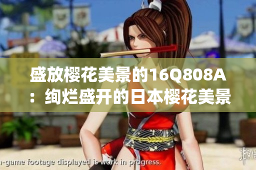 盛放樱花美景的16Q808A：绚烂盛开的日本樱花美景(1)