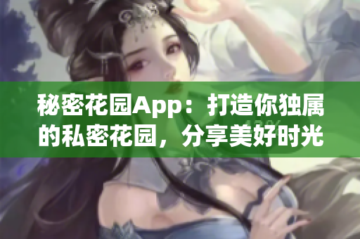 秘密花园App：打造你独属的私密花园，分享美好时光