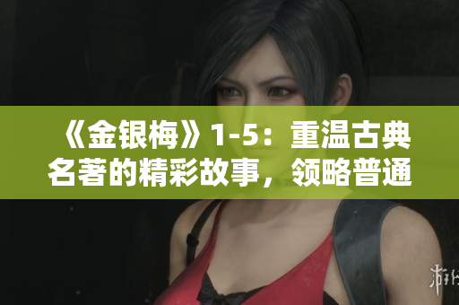 《金银梅》1-5：重温古典名著的精彩故事，领略普通话之美！