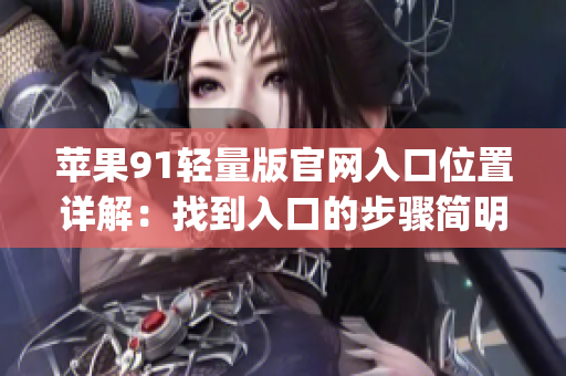 苹果91轻量版官网入口位置详解：找到入口的步骤简明指南(1)
