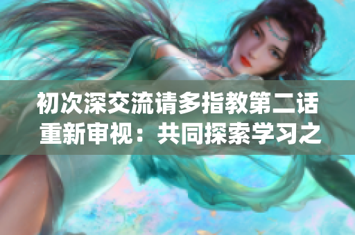 初次深交流请多指教第二话 重新审视：共同探索学习之路(1)