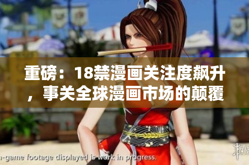 重磅：18禁漫画关注度飙升，事关全球漫画市场的颠覆！