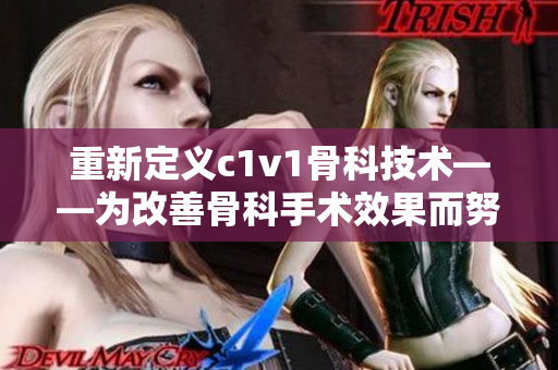 重新定义c1v1骨科技术——为改善骨科手术效果而努力