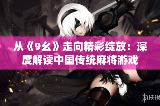 从《9幺》走向精彩绽放：深度解读中国传统麻将游戏
