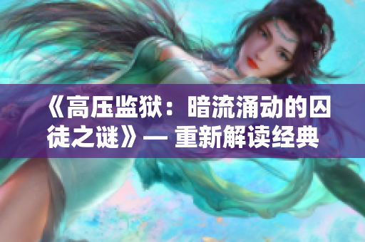 《高压监狱：暗流涌动的囚徒之谜》— 重新解读经典，抓住读者眼球