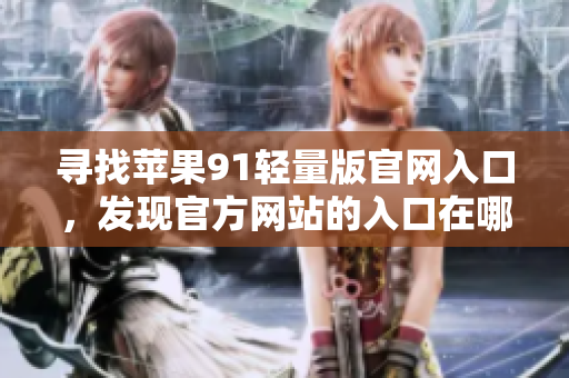 寻找苹果91轻量版官网入口，发现官方网站的入口在哪？