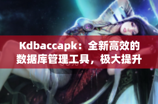 Kdbaccapk：全新高效的数据库管理工具，极大提升工作效率