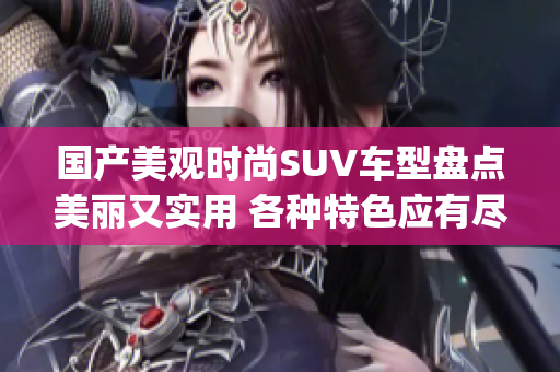 国产美观时尚SUV车型盘点美丽又实用 各种特色应有尽有(1)