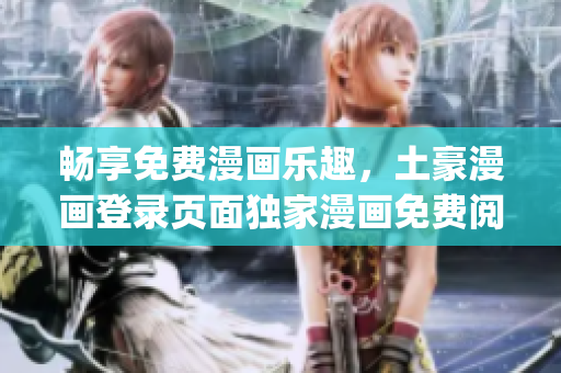 畅享免费漫画乐趣，土豪漫画登录页面独家漫画免费阅读通道(1)