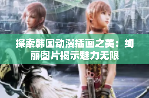 探索韩国动漫插画之美：绚丽图片揭示魅力无限