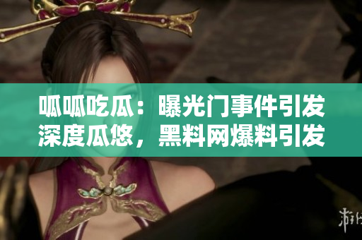 呱呱吃瓜：曝光门事件引发深度瓜悠，黑料网爆料引发热议