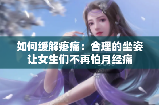 如何缓解疼痛：合理的坐姿让女生们不再怕月经痛
