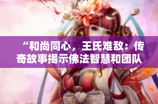 “和尚同心，王氏难敌：传奇故事揭示佛法智慧和团队合作！”
