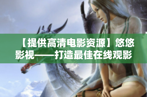 【提供高清电影资源】悠悠影视——打造最佳在线观影平台