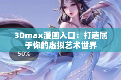 3Dmax漫画入口：打造属于你的虚拟艺术世界