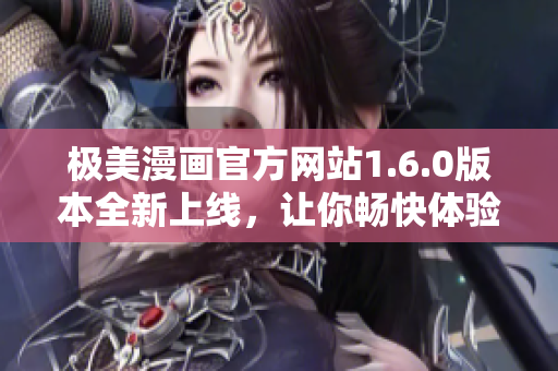 极美漫画官方网站1.6.0版本全新上线，让你畅快体验！