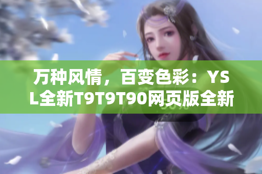 万种风情，百变色彩：YSL全新T9T9T90网页版全新发布