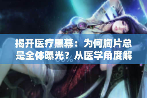 揭开医疗黑幕：为何胸片总是全体曝光？从医学角度解释这一现象
