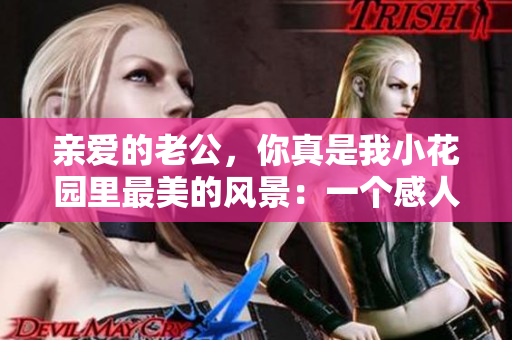 亲爱的老公，你真是我小花园里最美的风景：一个感人至深、温馨浪漫的故事