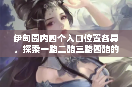 伊甸园内四个入口位置各异，探索一路二路三路四路的神秘之旅