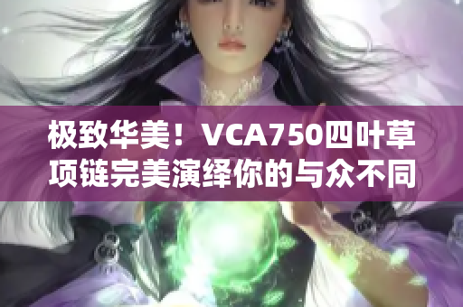 极致华美！VCA750四叶草项链完美演绎你的与众不同