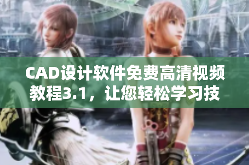 CAD设计软件免费高清视频教程3.1，让您轻松学习技能