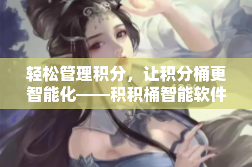 轻松管理积分，让积分桶更智能化——积积桶智能软件重磅上线