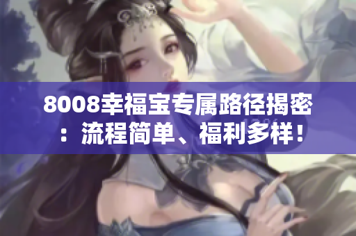 8008幸福宝专属路径揭密：流程简单、福利多样！